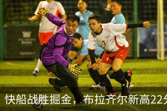 快船战胜掘金，布拉齐尔新高22分表现抢眼