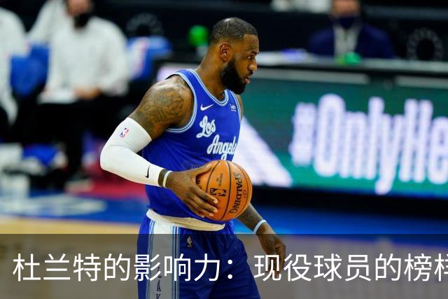 杜兰特的影响力：现役球员的榜样与灵感