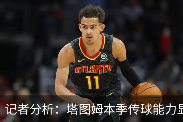 记者分析：塔图姆本季传球能力显著提升，对防守理解更为深入